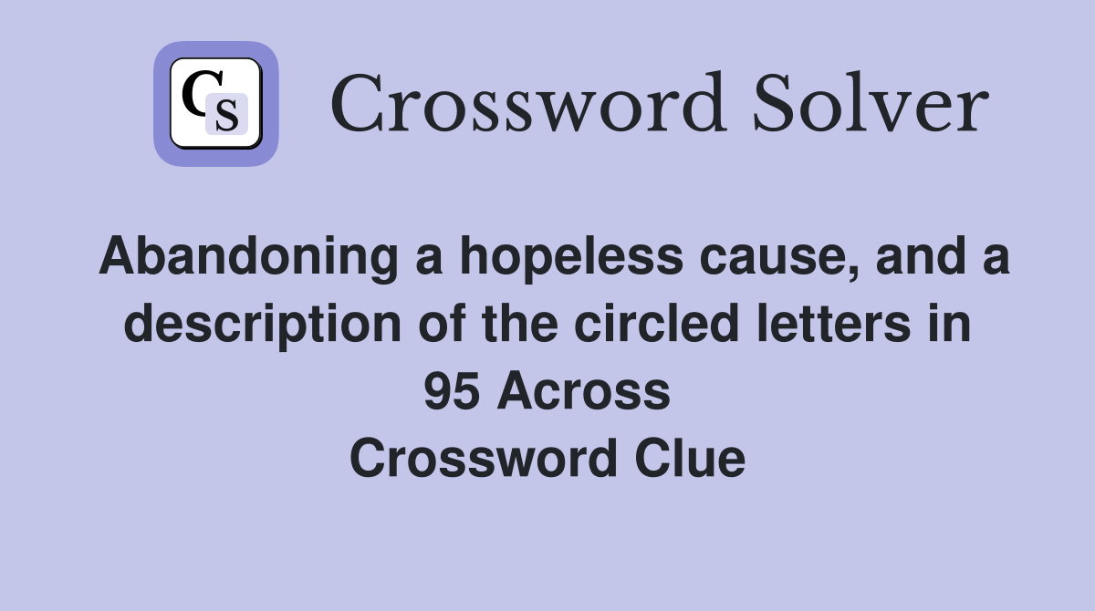 Abandoning a hopeless cause, and a description of the circled letters in 95 Across Crossword Clue