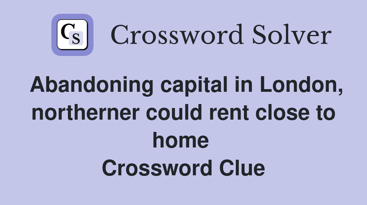 Abandoning capital in London, northerner could rent close to home  Crossword Clue