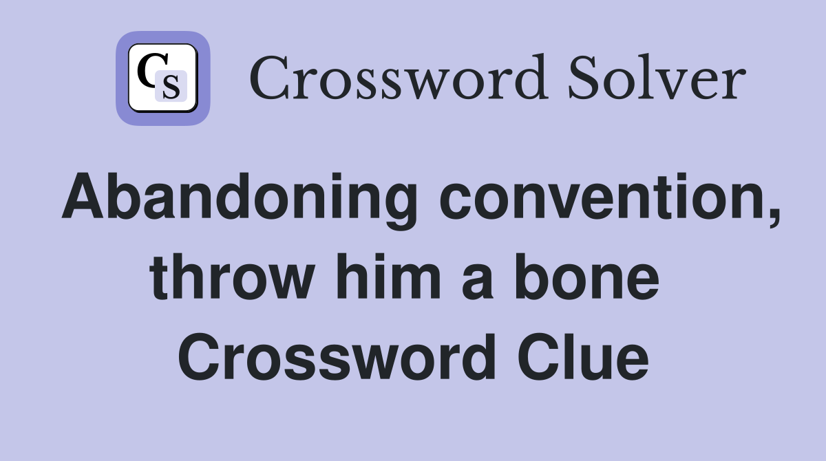 Abandoning convention, throw him a bone  Crossword Clue