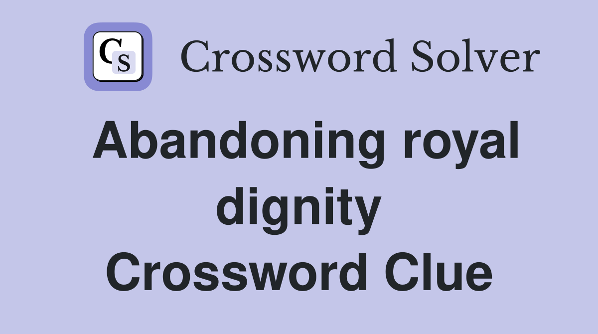 Abandoning royal dignity Crossword Clue