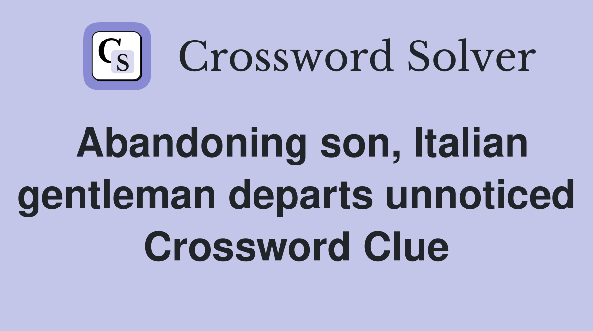 Abandoning son, Italian gentleman departs unnoticed Crossword Clue