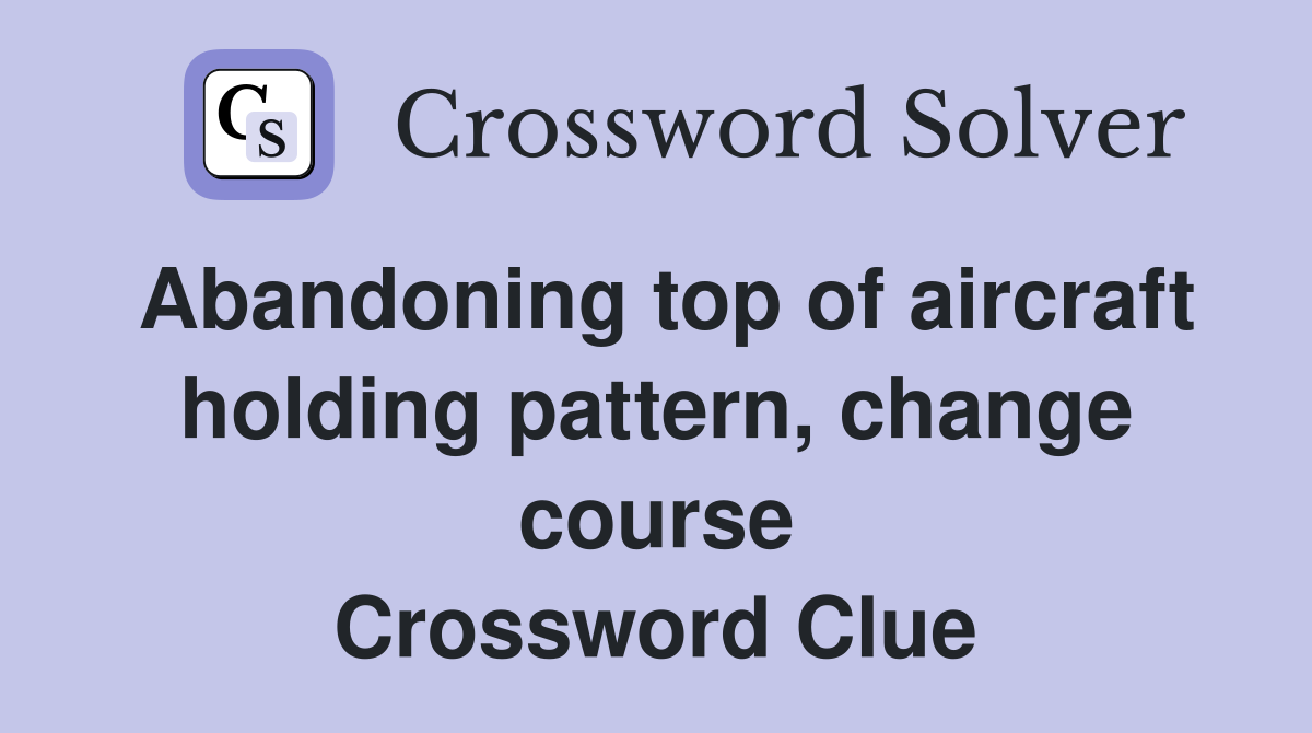 Abandoning top of aircraft holding pattern, change course Crossword Clue