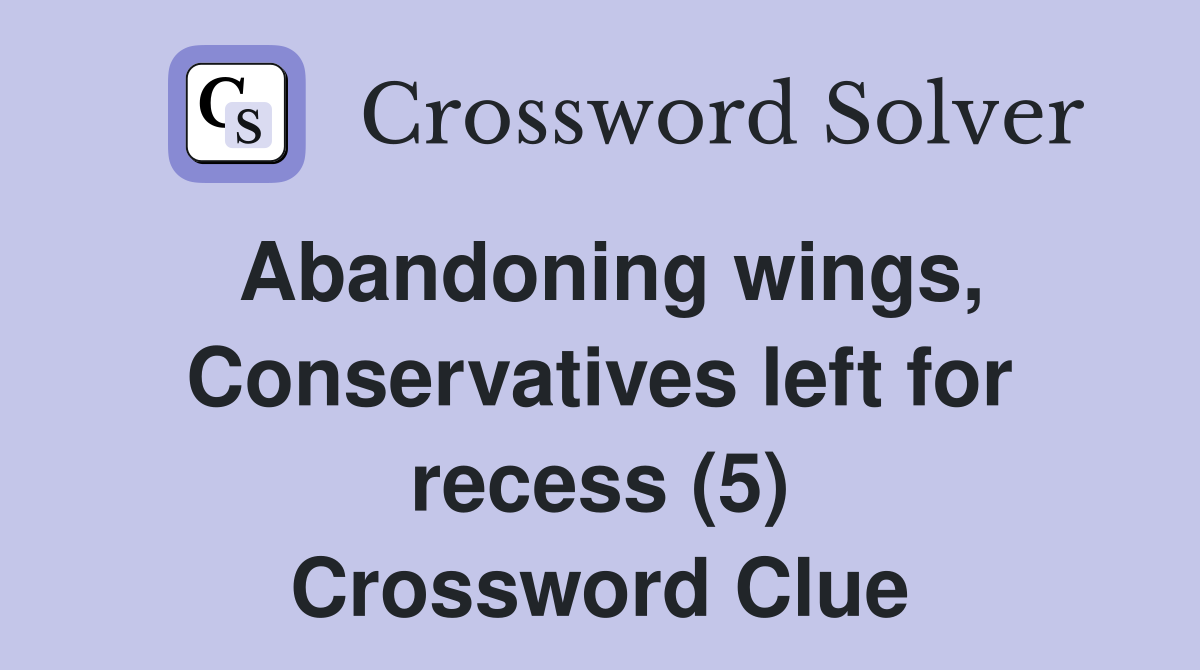 Abandoning wings, Conservatives left for recess (5) Crossword Clue