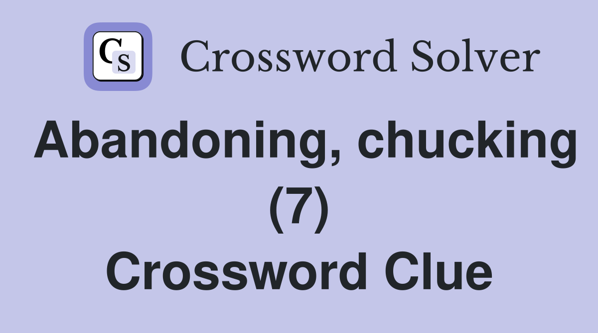 Abandoning, chucking (7) Crossword Clue