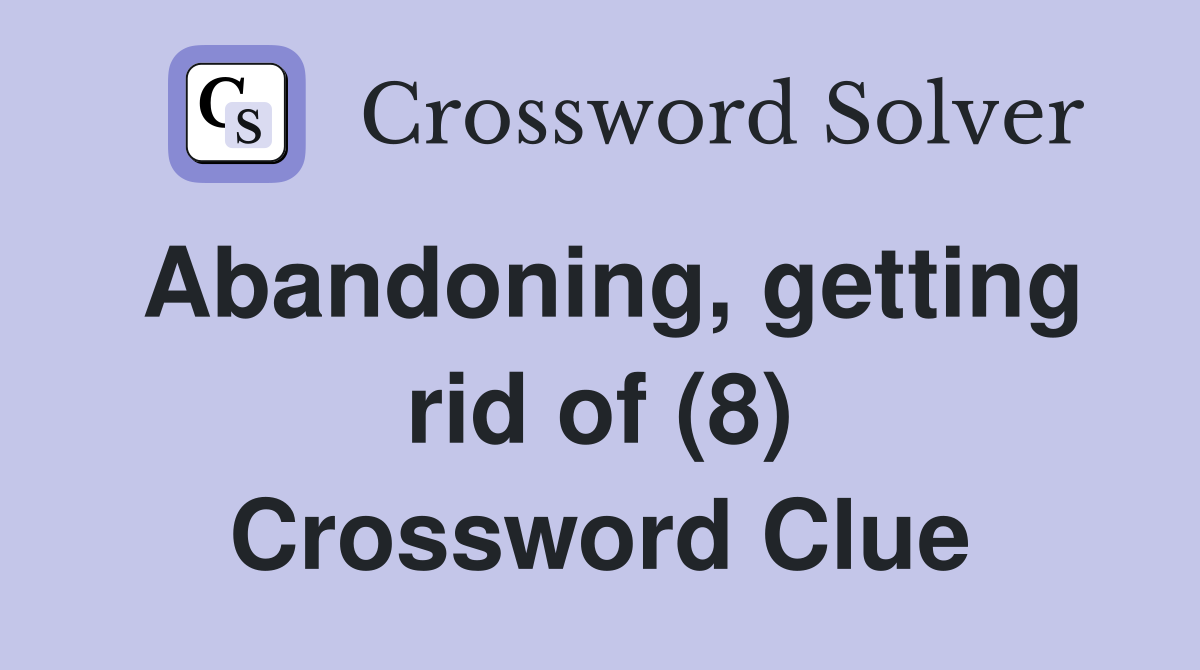 Abandoning, getting rid of (8) Crossword Clue