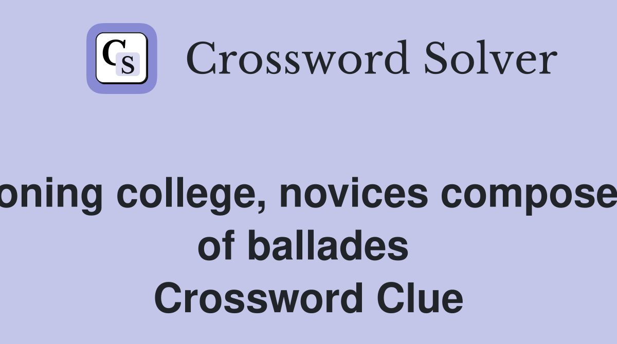 Abandoning college, novices composed ends of ballades  Crossword Clue