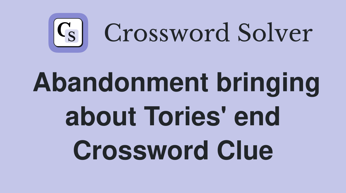 Abandonment bringing about Tories' end Crossword Clue