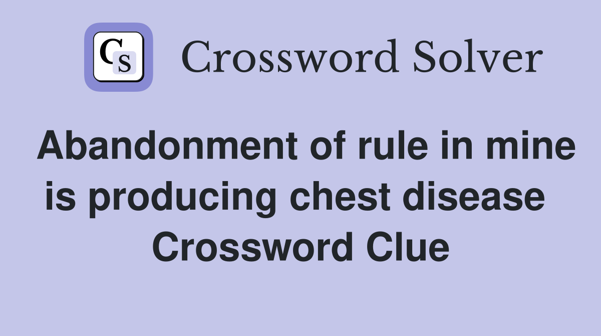 Abandonment of rule in mine is producing chest disease  Crossword Clue