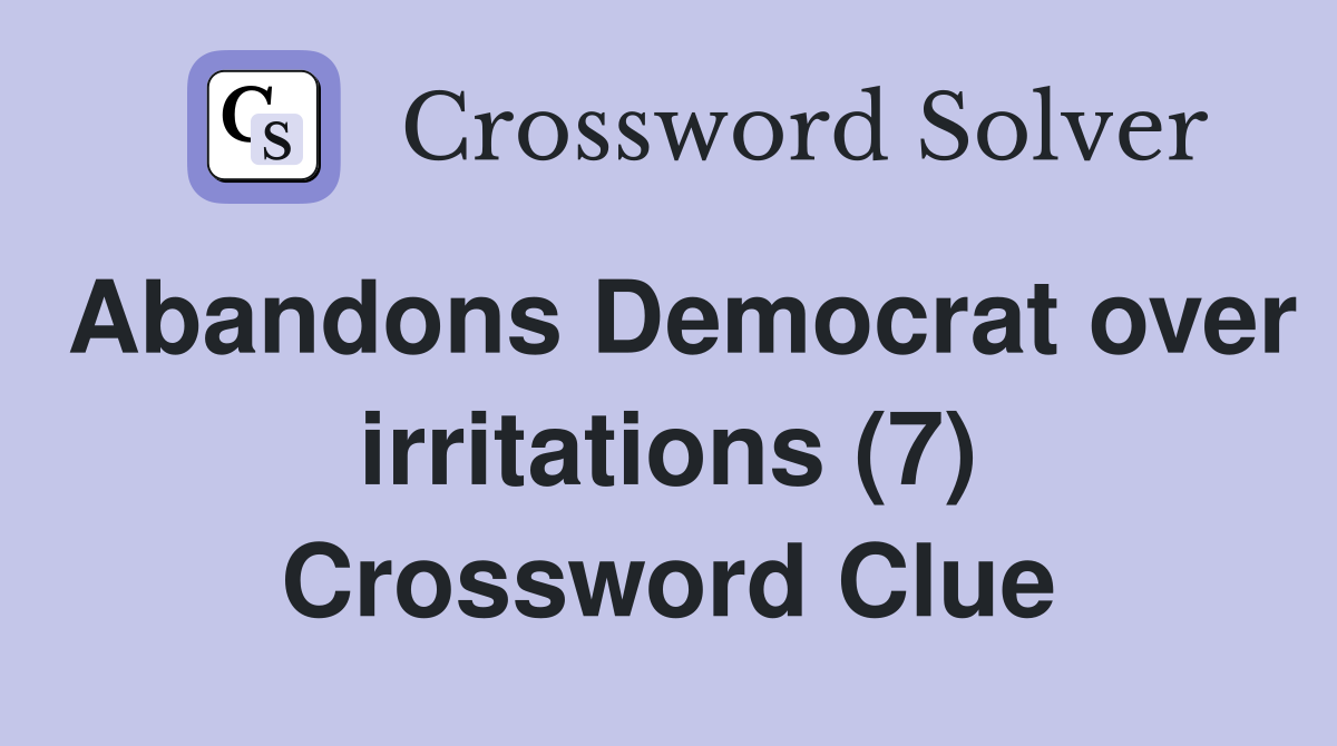 Abandons Democrat over irritations (7) Crossword Clue