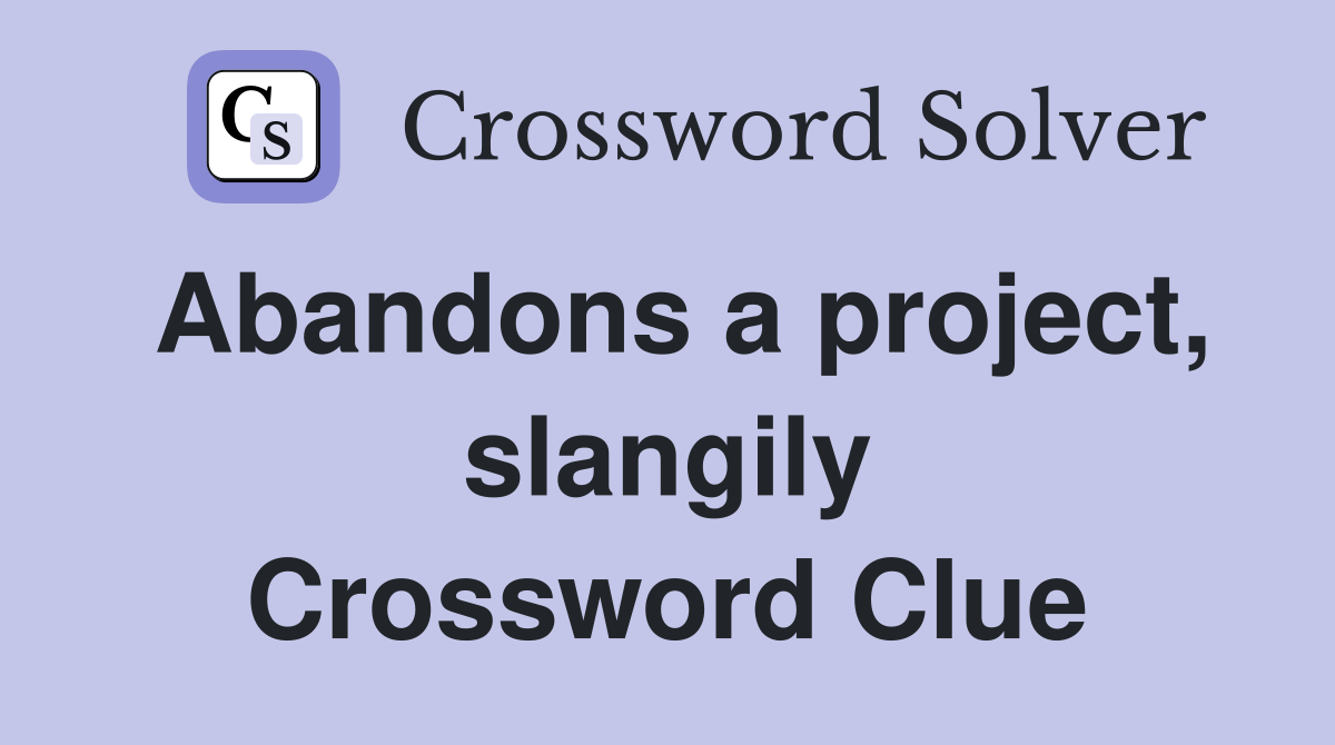 Abandons a project, slangily Crossword Clue