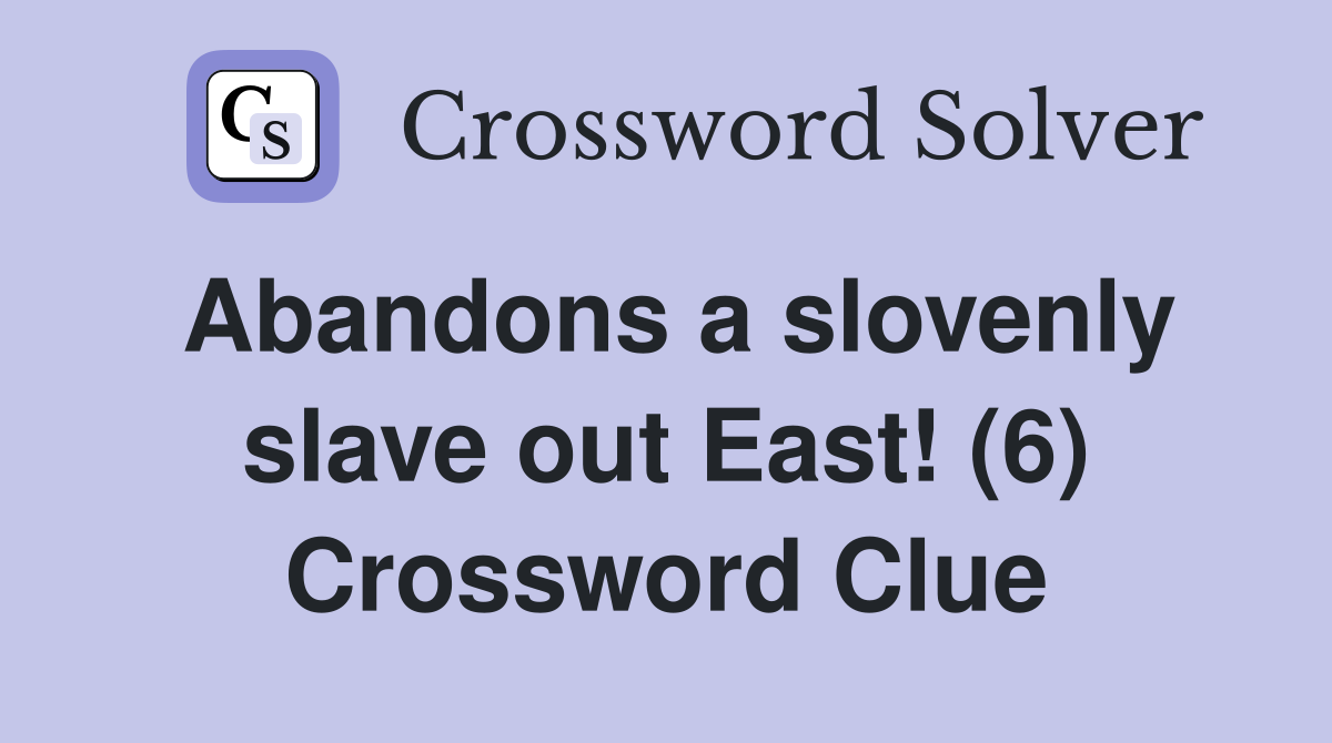 Abandons a slovenly slave out East! (6) Crossword Clue