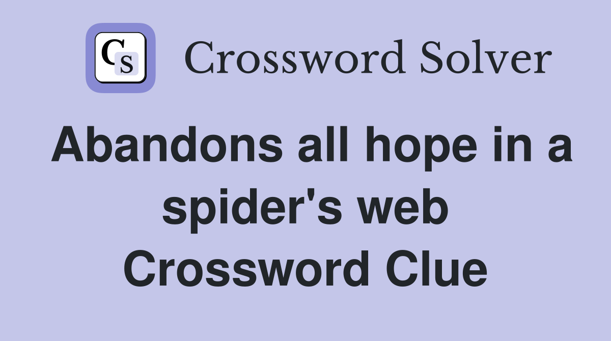 Abandons all hope in a spider's web Crossword Clue