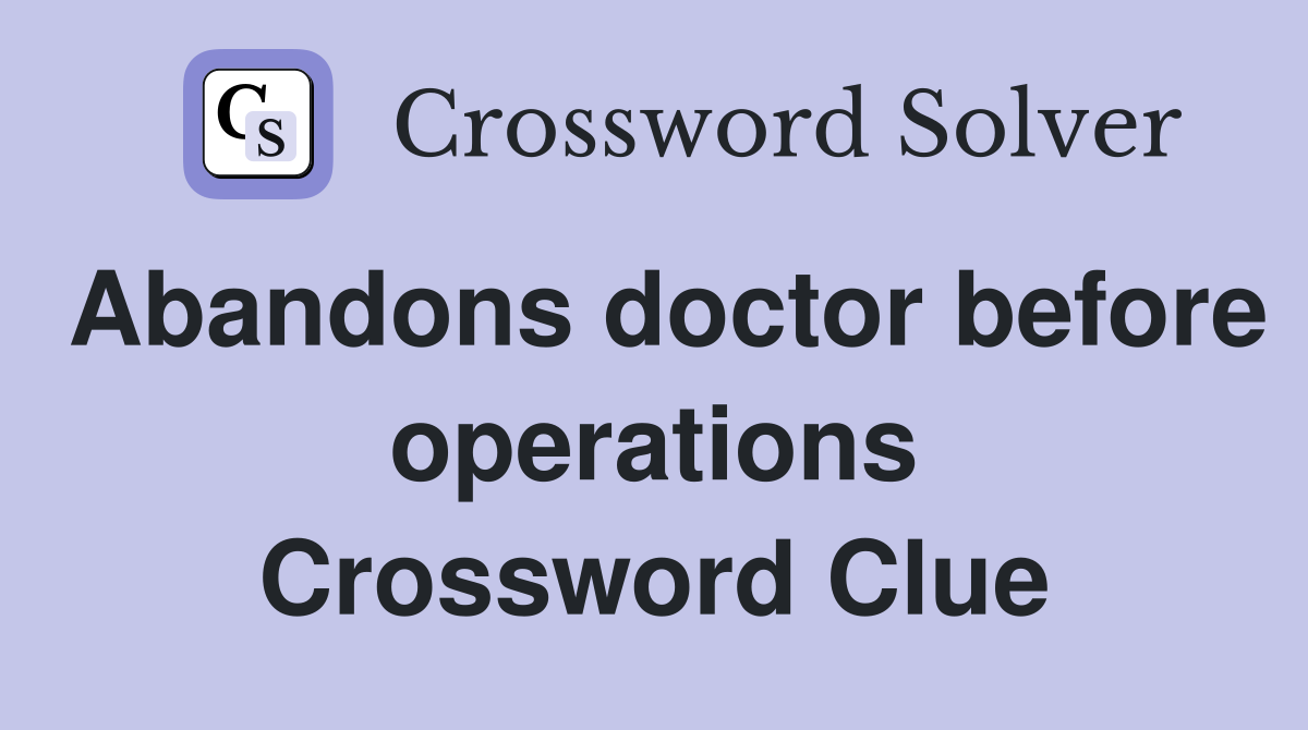 Abandons doctor before operations Crossword Clue