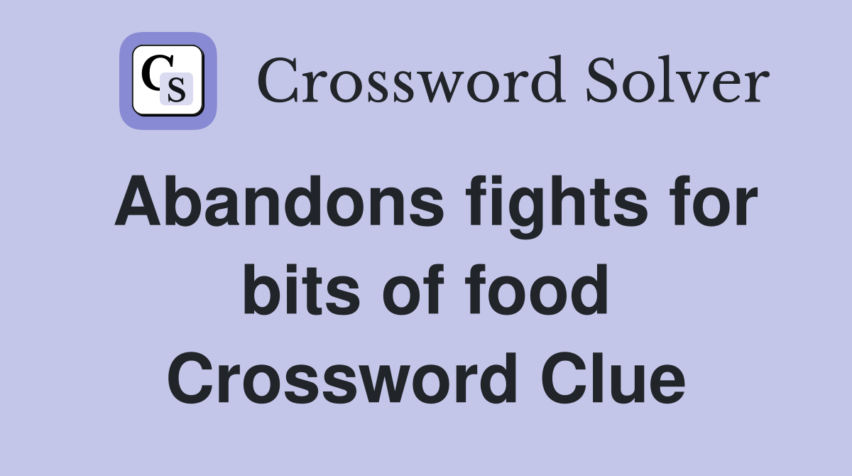 Abandons fights for bits of food Crossword Clue