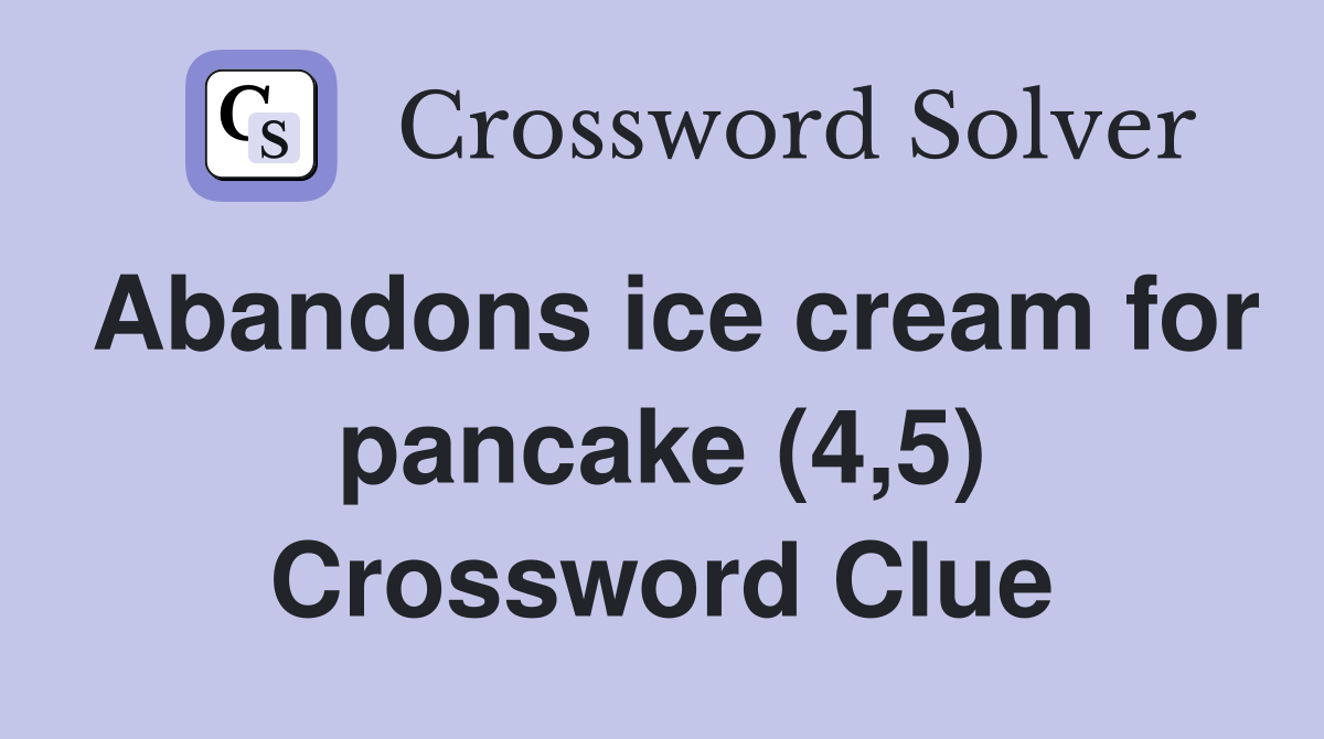 Abandons ice cream for pancake (4,5) Crossword Clue