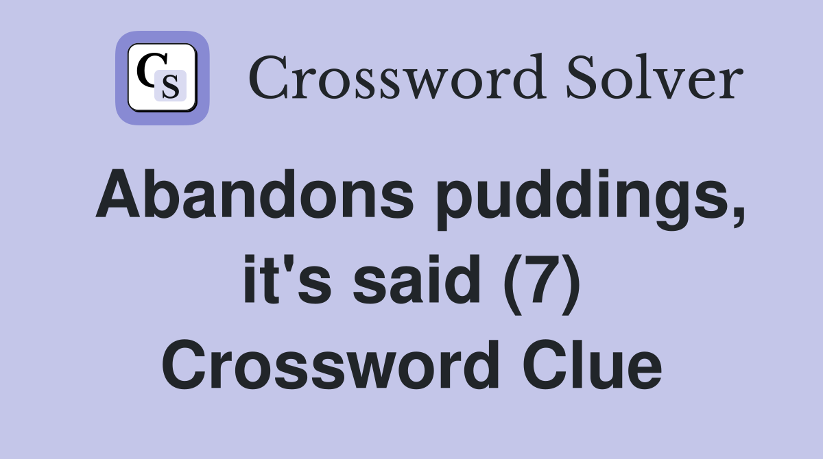 Abandons puddings, it's said (7) Crossword Clue
