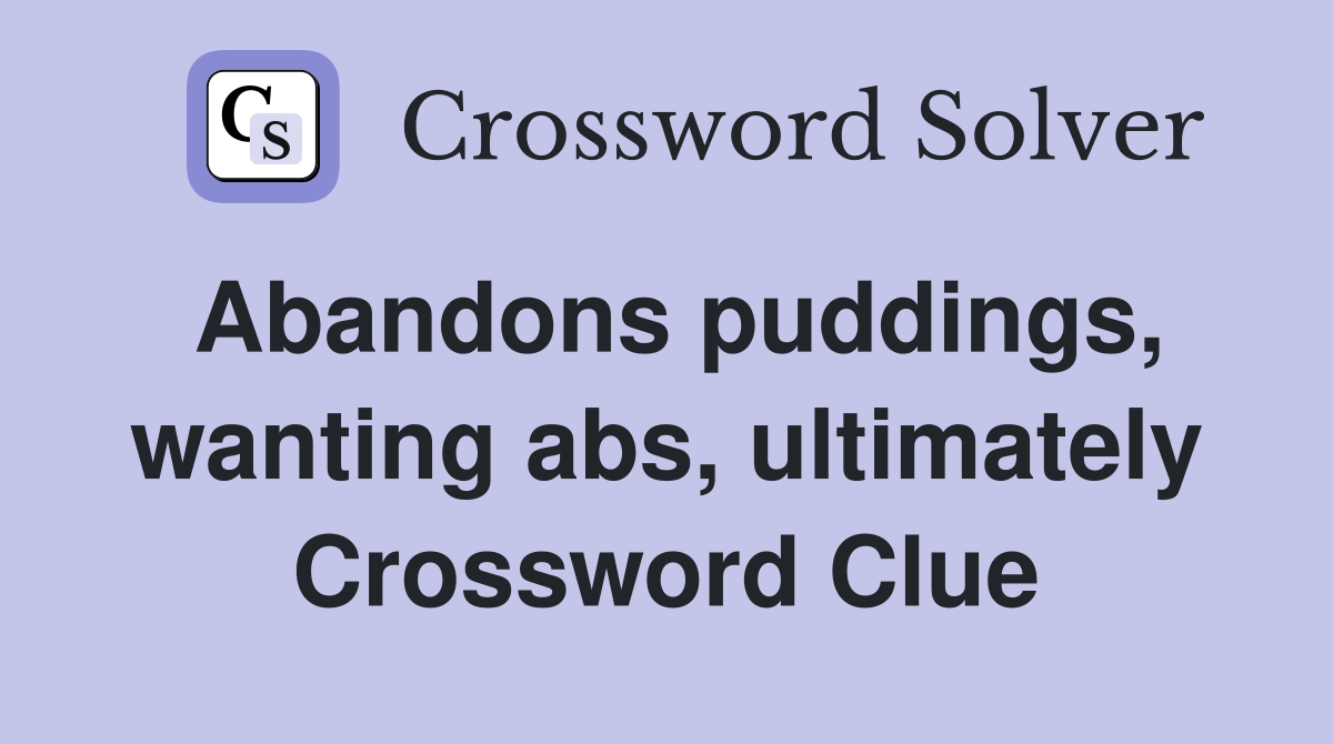 Abandons puddings, wanting abs, ultimately Crossword Clue