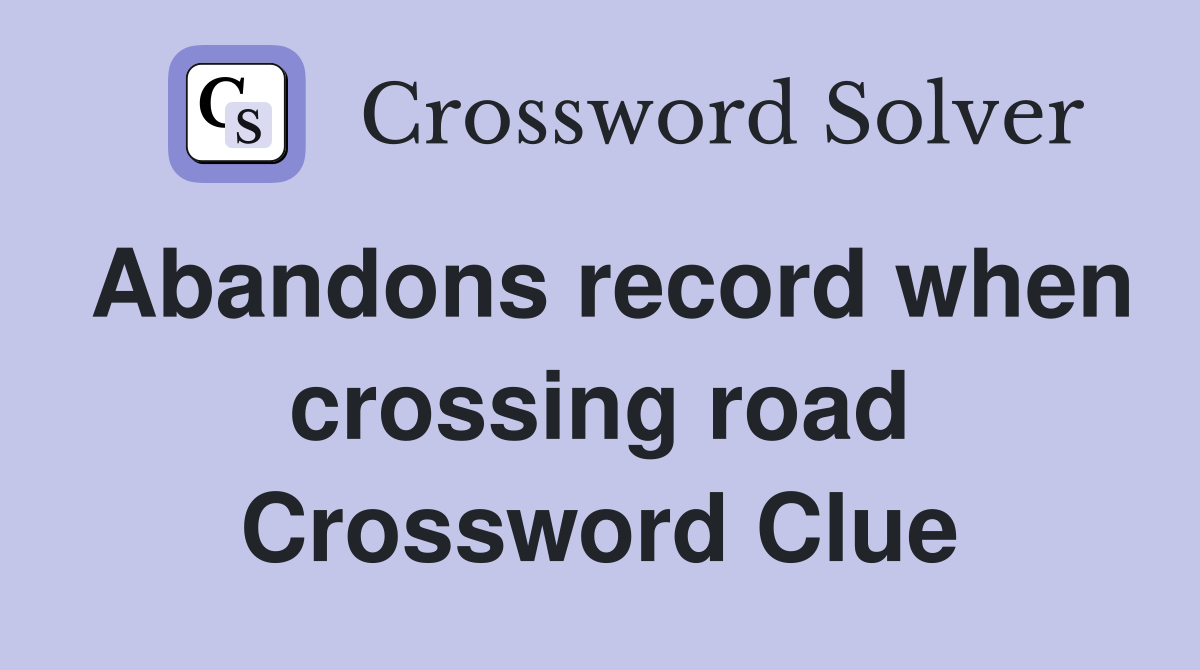 Abandons record when crossing road Crossword Clue