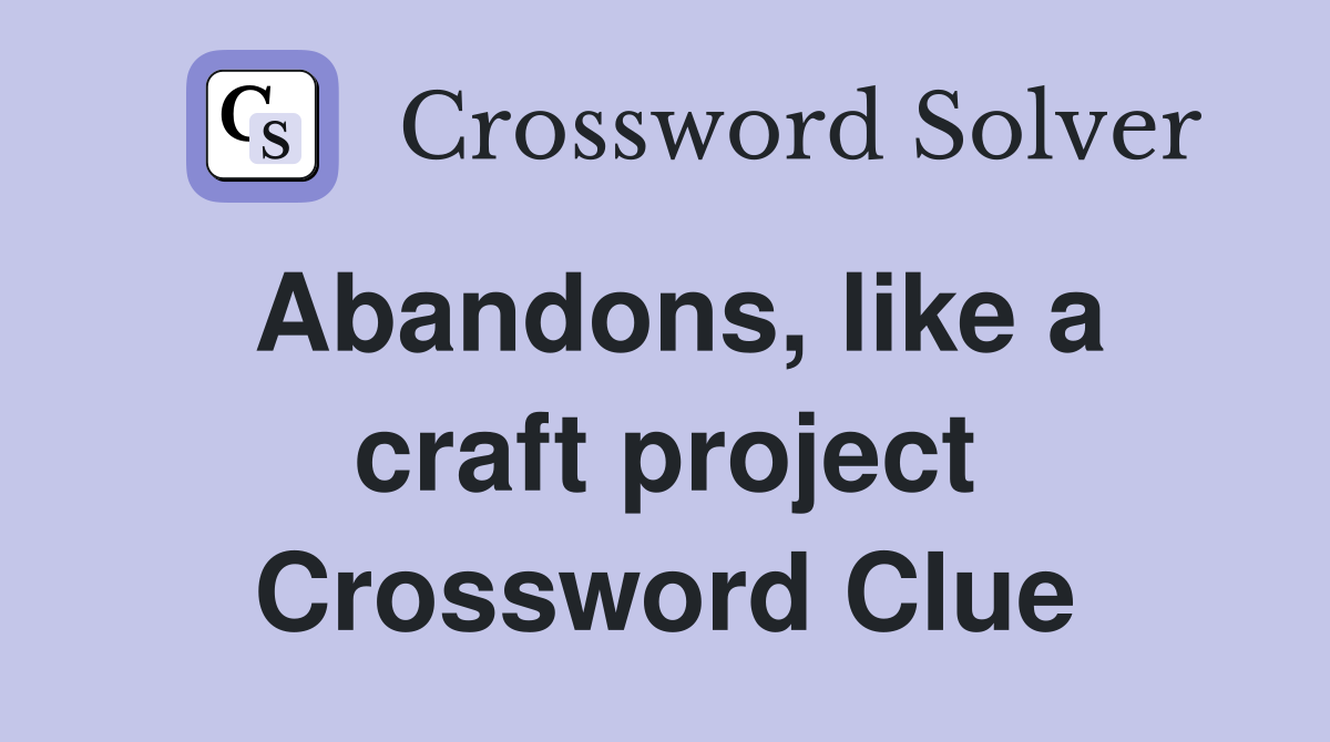 Abandons, like a craft project Crossword Clue