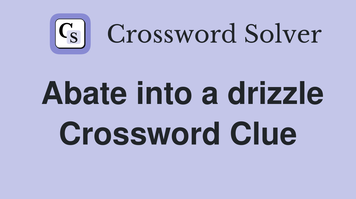Abate into a drizzle Crossword Clue