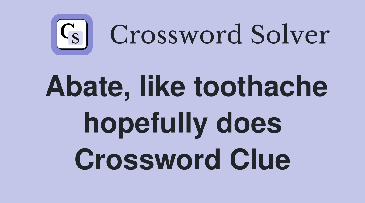 Abate, like toothache hopefully does Crossword Clue