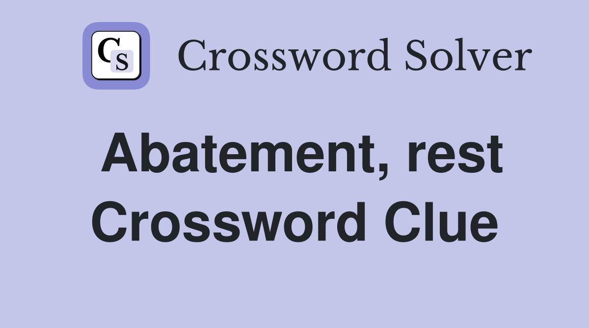 Abatement, rest Crossword Clue