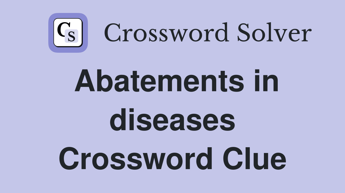 Abatements in diseases Crossword Clue