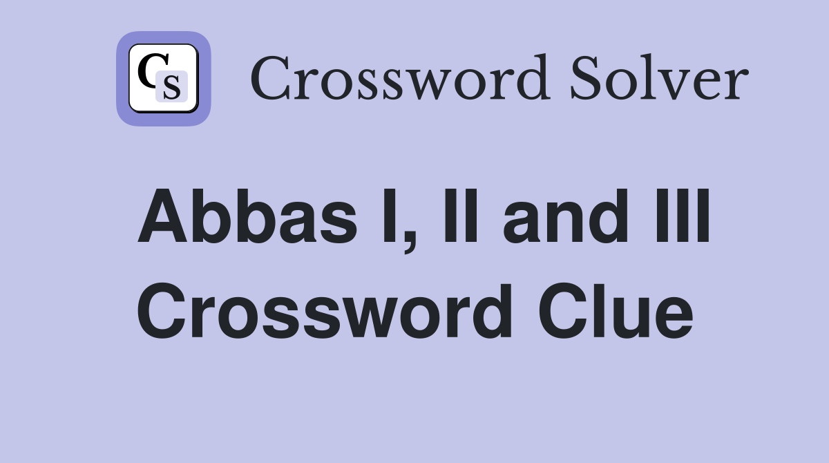 Abbas I, II and III Crossword Clue