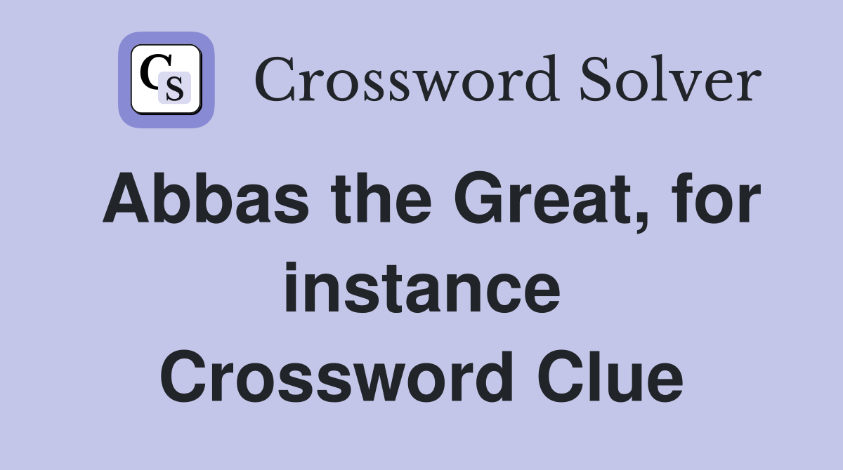 Abbas the Great, for instance Crossword Clue