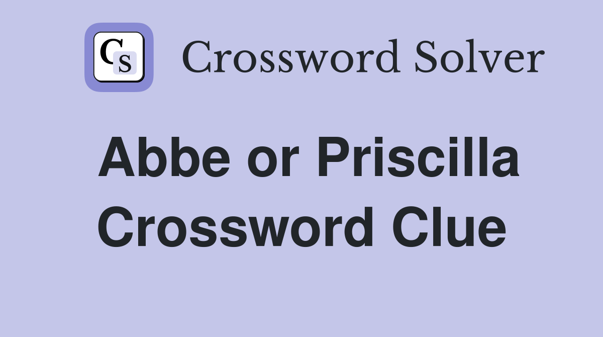Abbe or Priscilla Crossword Clue
