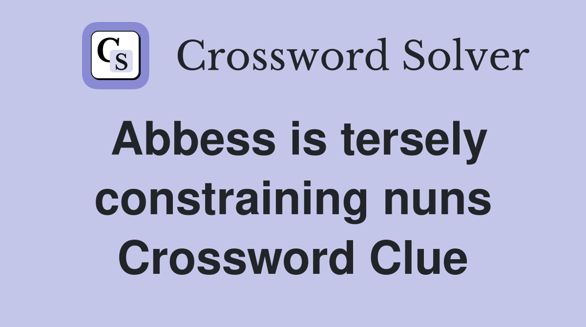 Abbess is tersely constraining nuns Crossword Clue