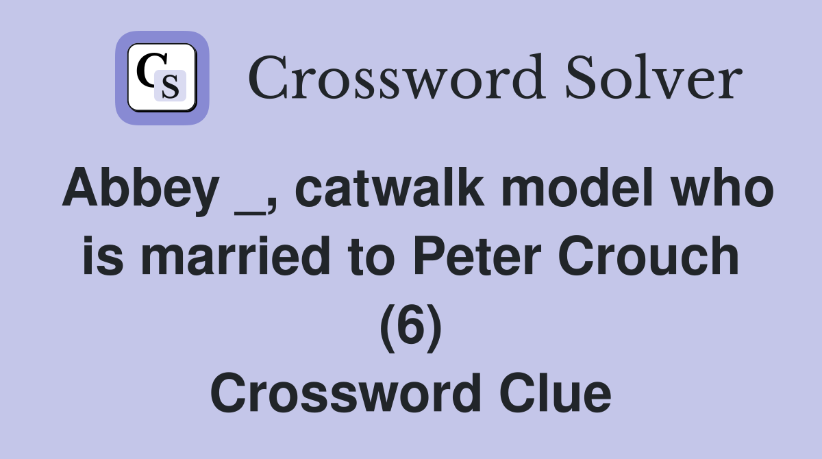 Abbey _, catwalk model who is married to Peter Crouch (6) Crossword Clue