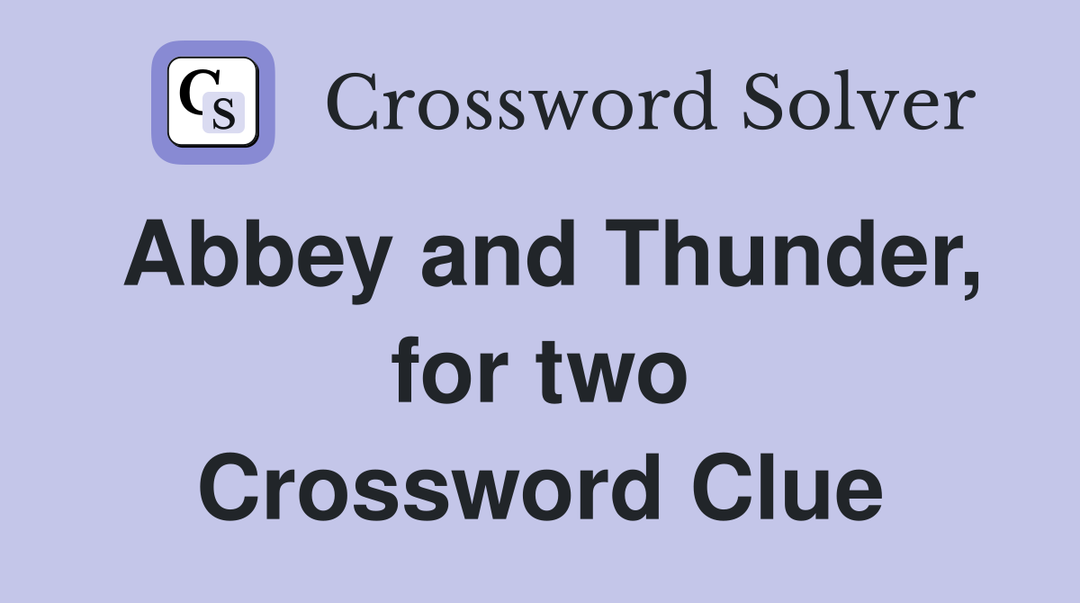 Abbey and Thunder, for two Crossword Clue
