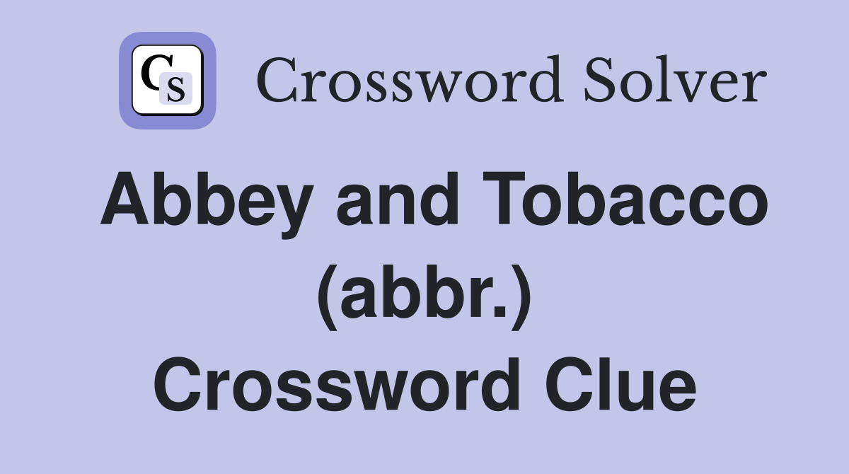 Abbey and Tobacco (abbr.) Crossword Clue