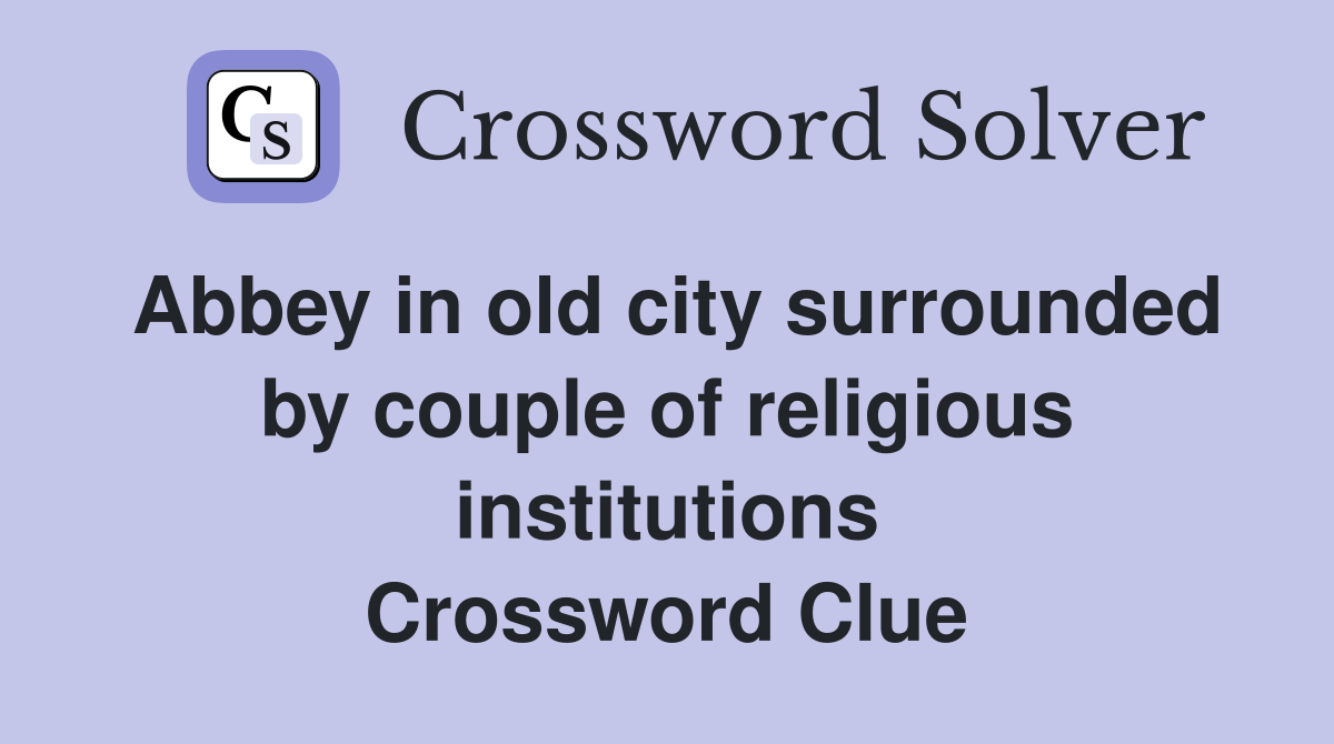 Abbey in old city surrounded by couple of religious institutions Crossword Clue
