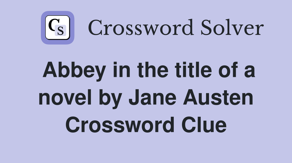 Abbey in the title of a novel by Jane Austen Crossword Clue