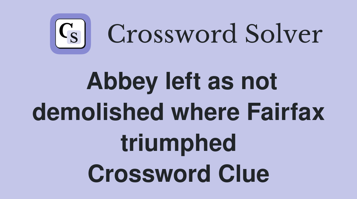 Abbey left as not demolished where Fairfax triumphed Crossword Clue