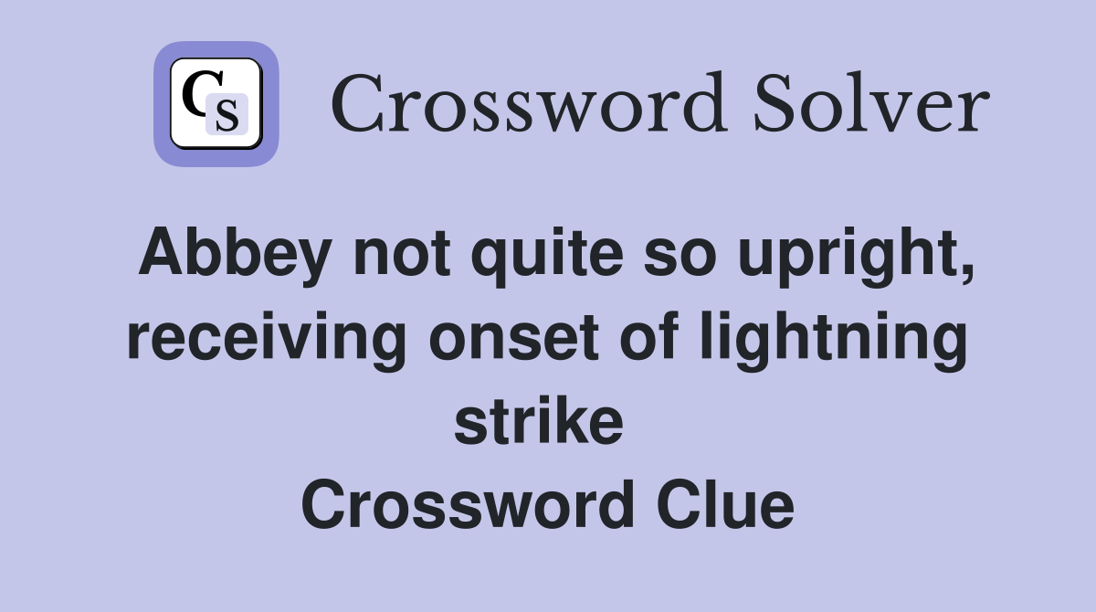 Abbey not quite so upright, receiving onset of lightning strike  Crossword Clue