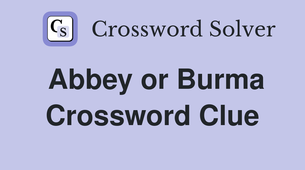 Abbey or Burma Crossword Clue