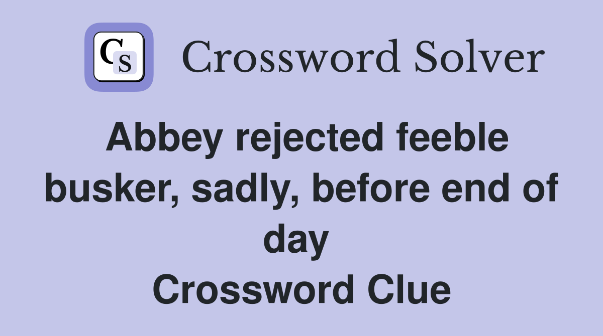 Abbey rejected feeble busker, sadly, before end of day  Crossword Clue