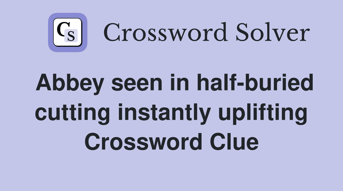 Abbey seen in half-buried cutting instantly uplifting Crossword Clue