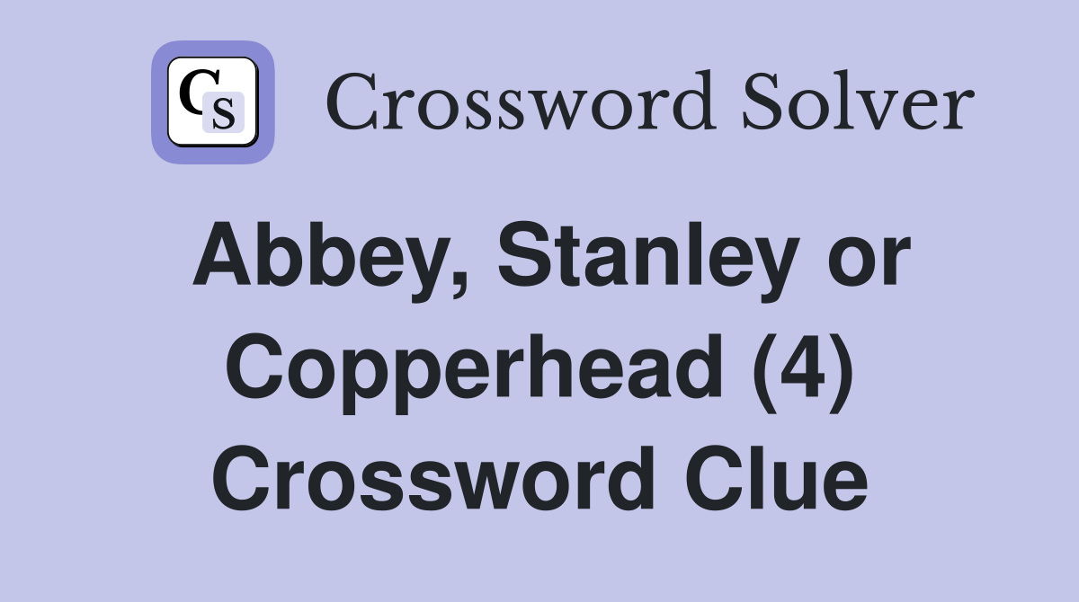 Abbey, Stanley or Copperhead (4) Crossword Clue
