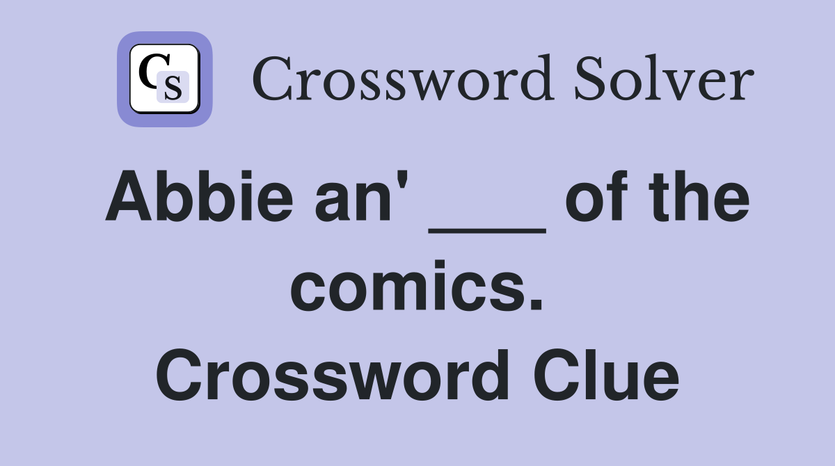 Abbie an' ___ of the comics. Crossword Clue