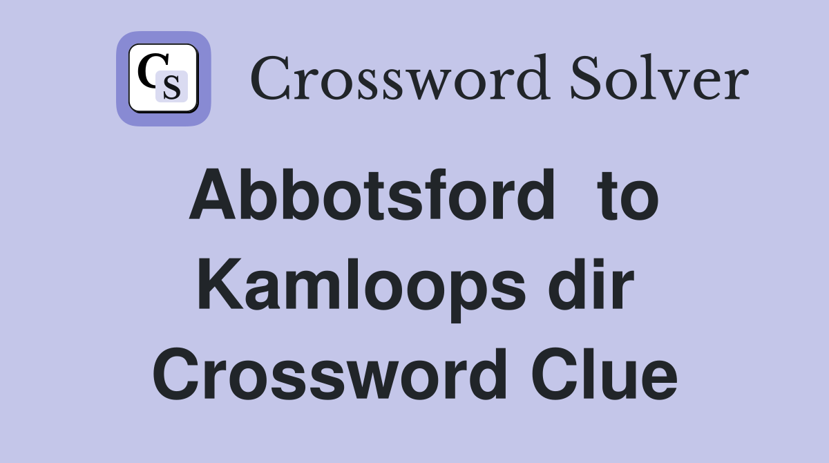 Abbotsford  to Kamloops dir Crossword Clue