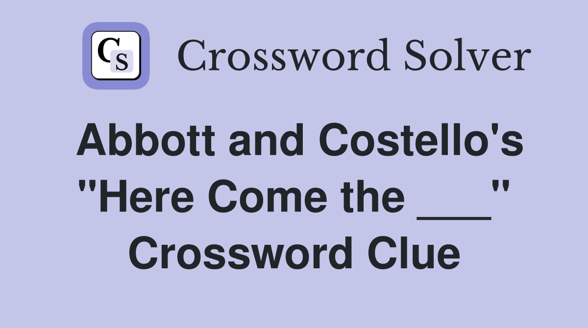 Abbott and Costello's "Here Come the ___" Crossword Clue
