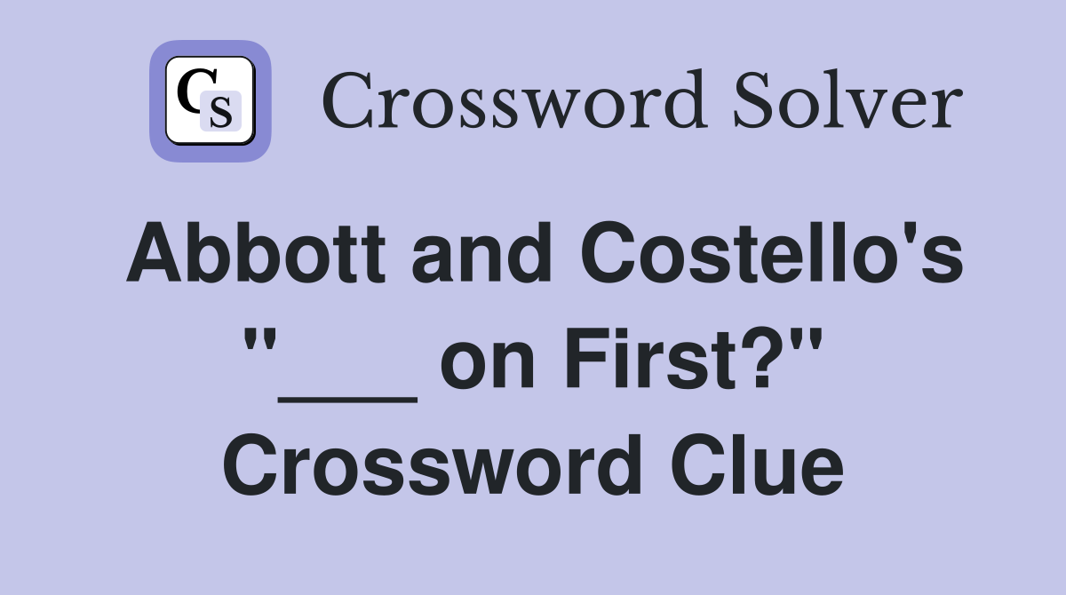 Abbott and Costello's "___ on First?" Crossword Clue