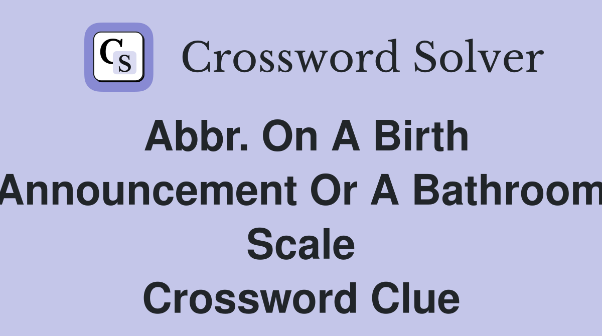 Abbr. on a birth announcement or a bathroom scale - Crossword Clue Answers  - Crossword Solver