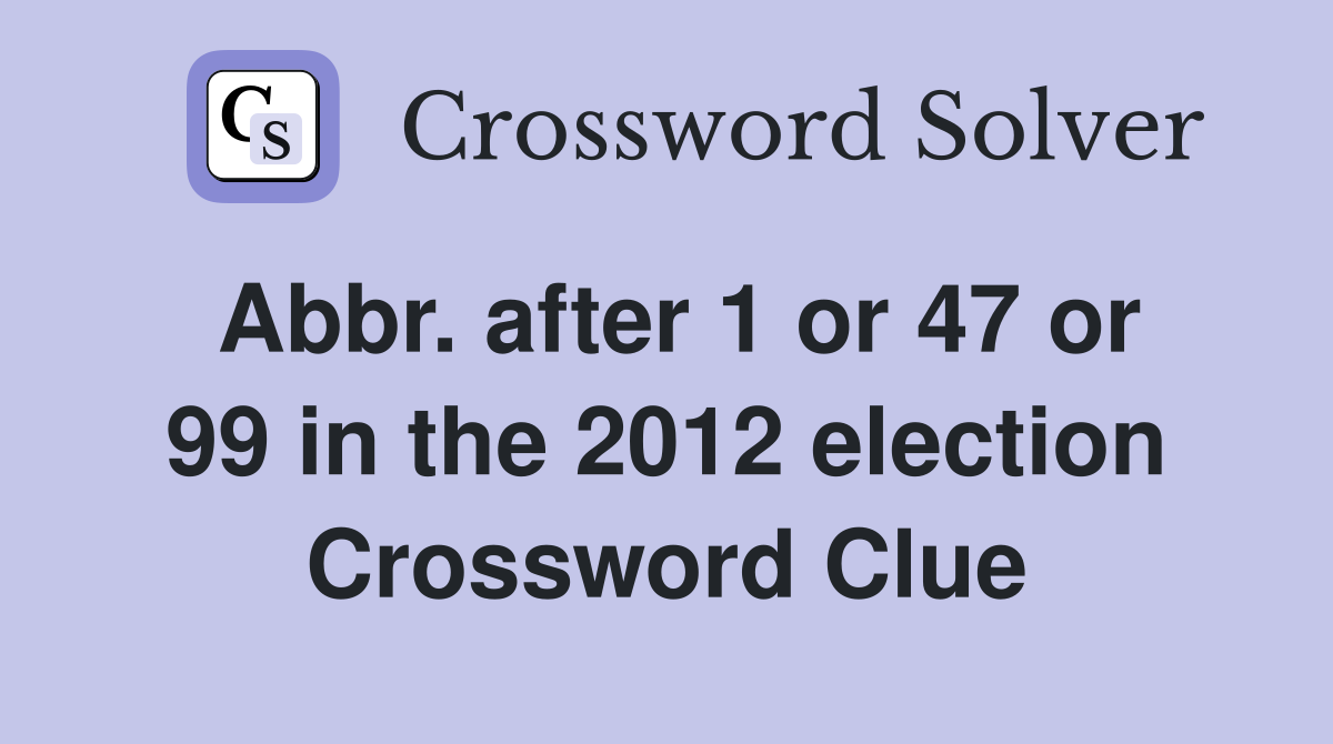 Abbr. after 1 or 47 or 99 in the 2012 election Crossword Clue