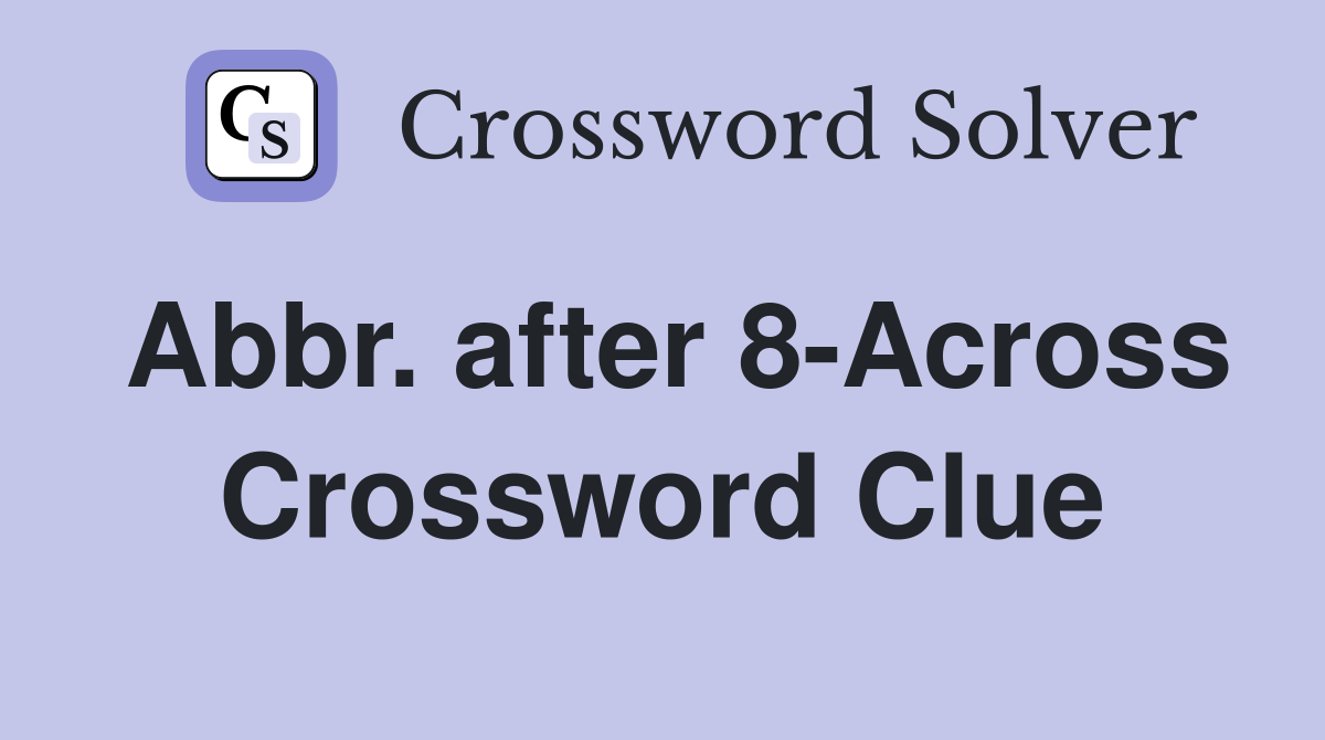 Abbr. after 8-Across Crossword Clue