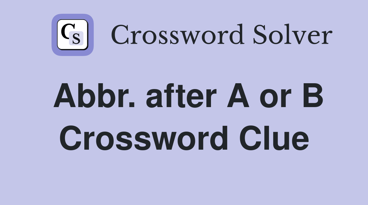 Abbr. after A or B Crossword Clue